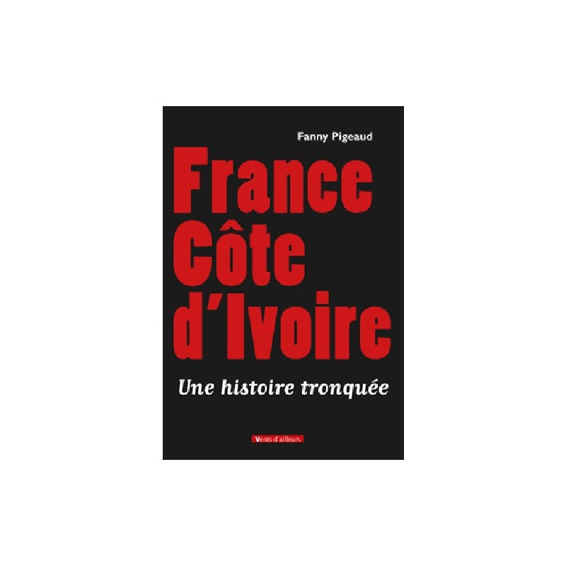 LIVRE France Côte d'Ivoire, une historie tronquée - Fanny Pigeaud